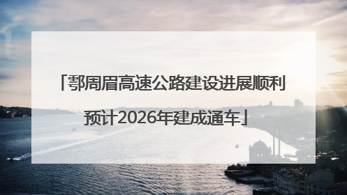 鄠周眉高速公路建设进展顺利 预计2026年建成通车