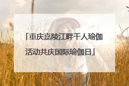 重庆嘉陵江畔千人瑜伽活动共庆国际瑜伽日