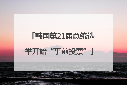 韩国第21届总统选举开始“事前投票”