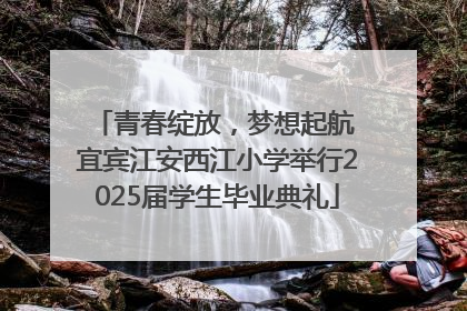 青春绽放，梦想起航 宜宾江安西江小学举行2025届学生毕业典礼