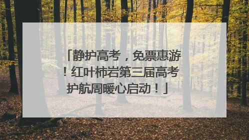 静护高考，免票惠游！红叶柿岩第三届高考护航周暖心启动！