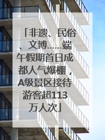 非遗、民俗、文博……端午假期首日成都人气爆棚，A级景区接待游客超113万人次