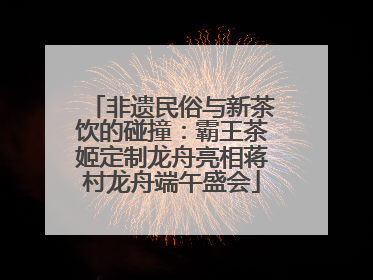 非遗民俗与新茶饮的碰撞：霸王茶姬定制龙舟亮相蒋村龙舟端午盛会