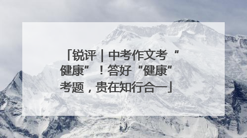 锐评｜中考作文考“健康”！答好“健康”考题，贵在知行合一