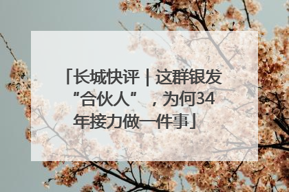 长城快评｜这群银发“合伙人”，为何34年接力做一件事