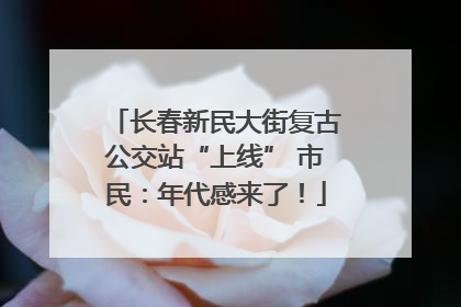 长春新民大街复古公交站“上线” 市民：年代感来了！