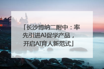 长沙博纳二附中：率先引进AI促学产品，开启AI育人新范式