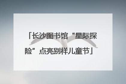 长沙图书馆“星际探险”点亮别样儿童节