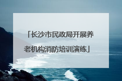 长沙市民政局开展养老机构消防培训演练