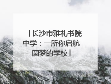 长沙市雅礼书院中学：一所你启航圆梦的学校
