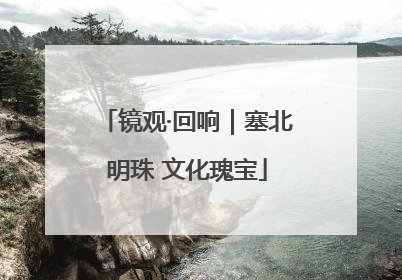 镜观·回响｜塞北明珠 文化瑰宝