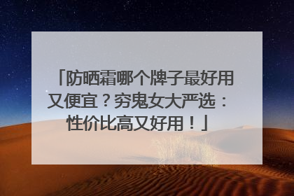 防晒霜哪个牌子最好用又便宜？穷鬼女大严选：性价比高又好用！