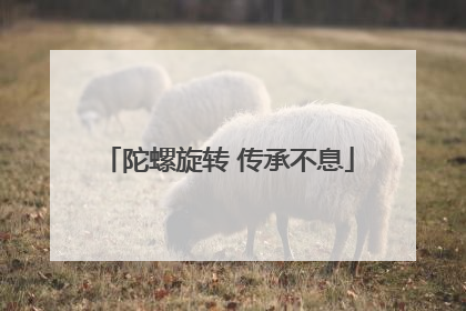 陀螺旋转 传承不息