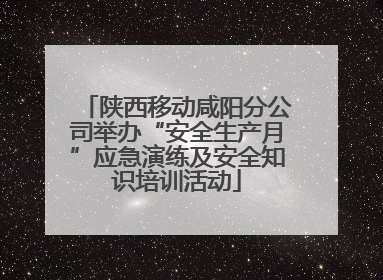 陕西移动咸阳分公司举办“安全生产月”应急演练及安全知识培训活动