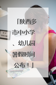 陕西多市中小学、幼儿园暑假时间公布！