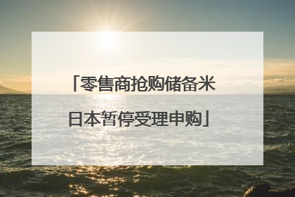 零售商抢购储备米 日本暂停受理申购