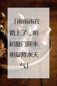 雨雨雨在路上了，明起厦门迎来明显降水天气