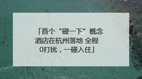 首个“碰一下”概念酒店在杭州落地 全程0打扰，一碰入住