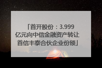 首开股份：3.999亿元向中信金融资产转让首信丰泰合伙企业份额