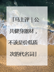 马上评｜公共健身器材，不该是价低质次的代名词