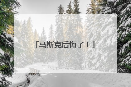 马斯克后悔了！