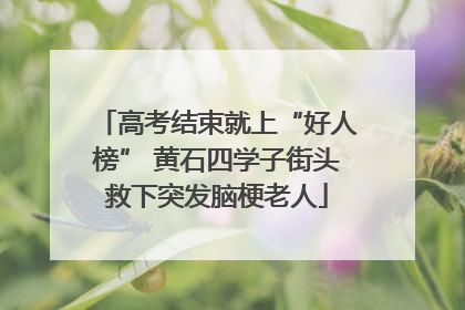 高考结束就上“好人榜” 黄石四学子街头救下突发脑梗老人
