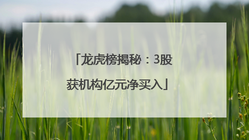 龙虎榜揭秘：3股获机构亿元净买入