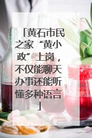 黄石市民之家“黄小政”上岗，不仅能聊天办事还能听懂多种语言