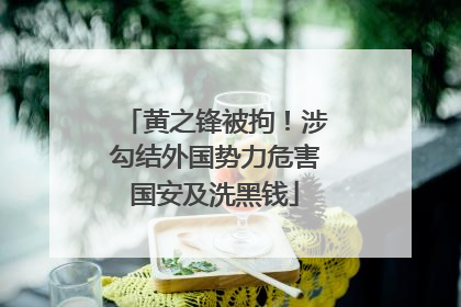 黄之锋被拘！涉勾结外国势力危害国安及洗黑钱