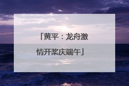 黄平：龙舟激情开桨庆端午