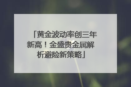 黄金波动率创三年新高！金盛贵金属解析避险新策略