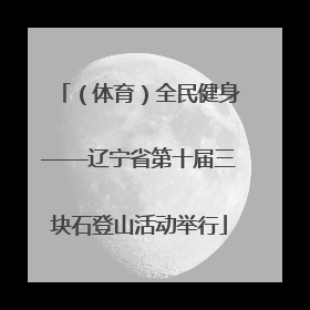 （体育）全民健身——辽宁省第十届三块石登山活动举行