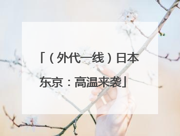 （外代一线）日本东京：高温来袭
