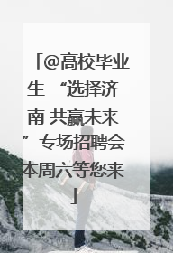 ＠高校毕业生 “选择济南 共赢未来”专场招聘会本周六等您来