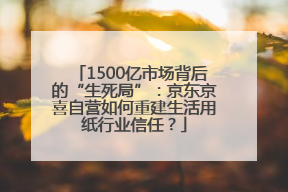 1500亿市场背后的“生死局”：京东京喜自营如何重建生活用纸行业信任？