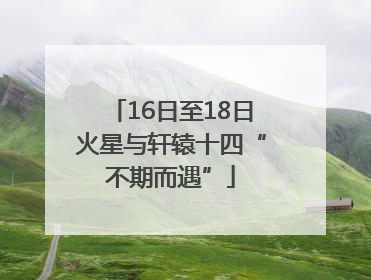 16日至18日火星与轩辕十四“不期而遇”