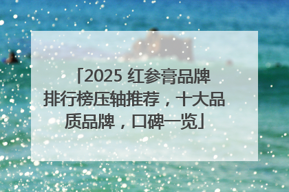 2025 红参膏品牌排行榜压轴推荐，十大品质品牌，口碑一览