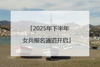 2025年下半年女兵报名通道开启