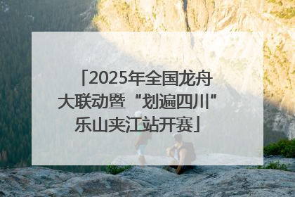 2025年全国龙舟大联动暨“划遍四川”乐山夹江站开赛