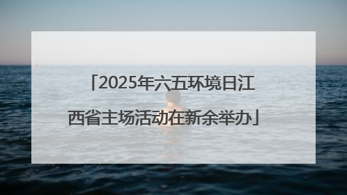 2025年六五环境日江西省主场活动在新余举办