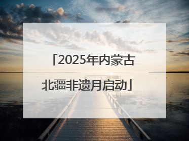 2025年内蒙古北疆非遗月启动