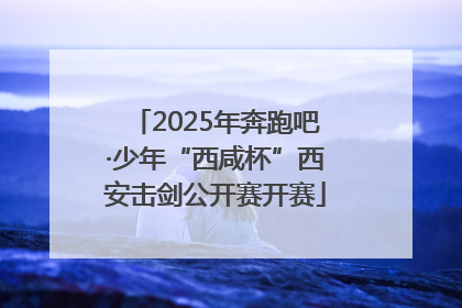 2025年奔跑吧·少年“西咸杯”西安击剑公开赛开赛