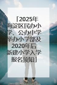 2025年海淀区民办小学、公办中学举办小学部及2020年后新建小学入学报名须知