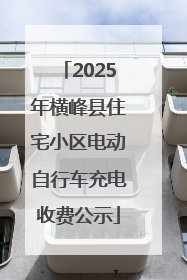 2025年横峰县住宅小区电动自行车充电收费公示