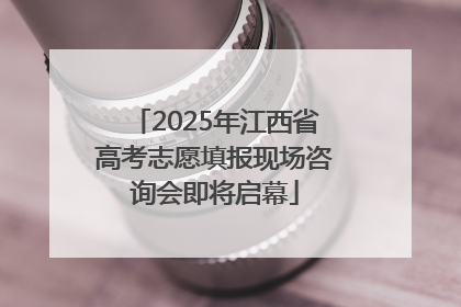 2025年江西省高考志愿填报现场咨询会即将启幕