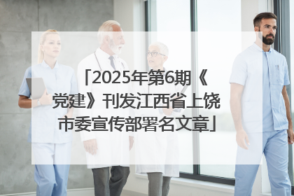 2025年第6期《党建》刊发江西省上饶市委宣传部署名文章