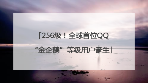 256级！全球首位QQ“金企鹅”等级用户诞生
