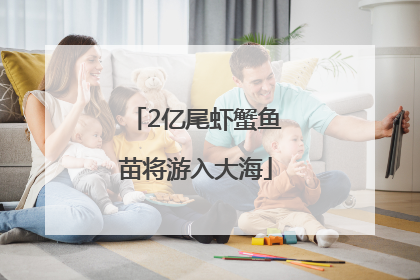 2亿尾虾蟹鱼苗将游入大海
