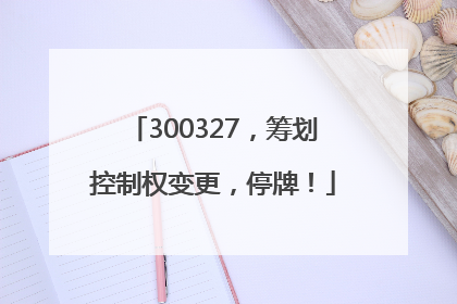 300327，筹划控制权变更，停牌！