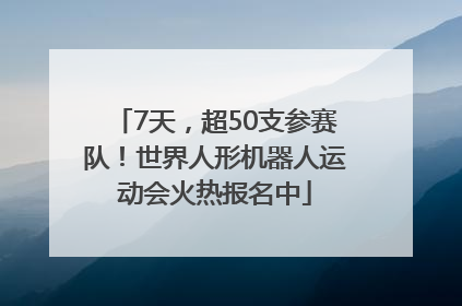 7天，超50支参赛队！世界人形机器人运动会火热报名中